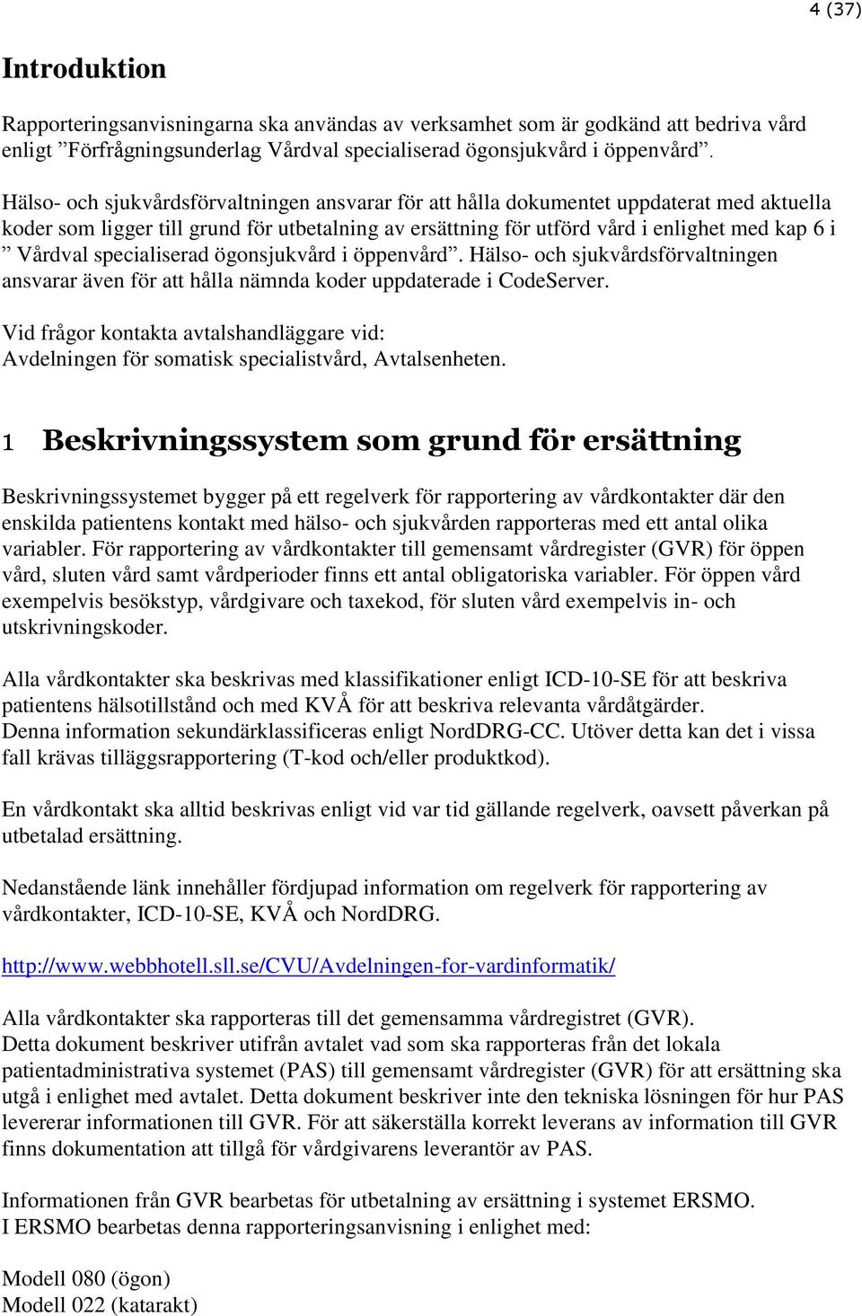 specialiserad ögonsjukvård i öppenvård. Hälso- och sjukvårdsförvaltningen ansvarar även för att hålla nämnda koder uppdaterade i CodeServer.