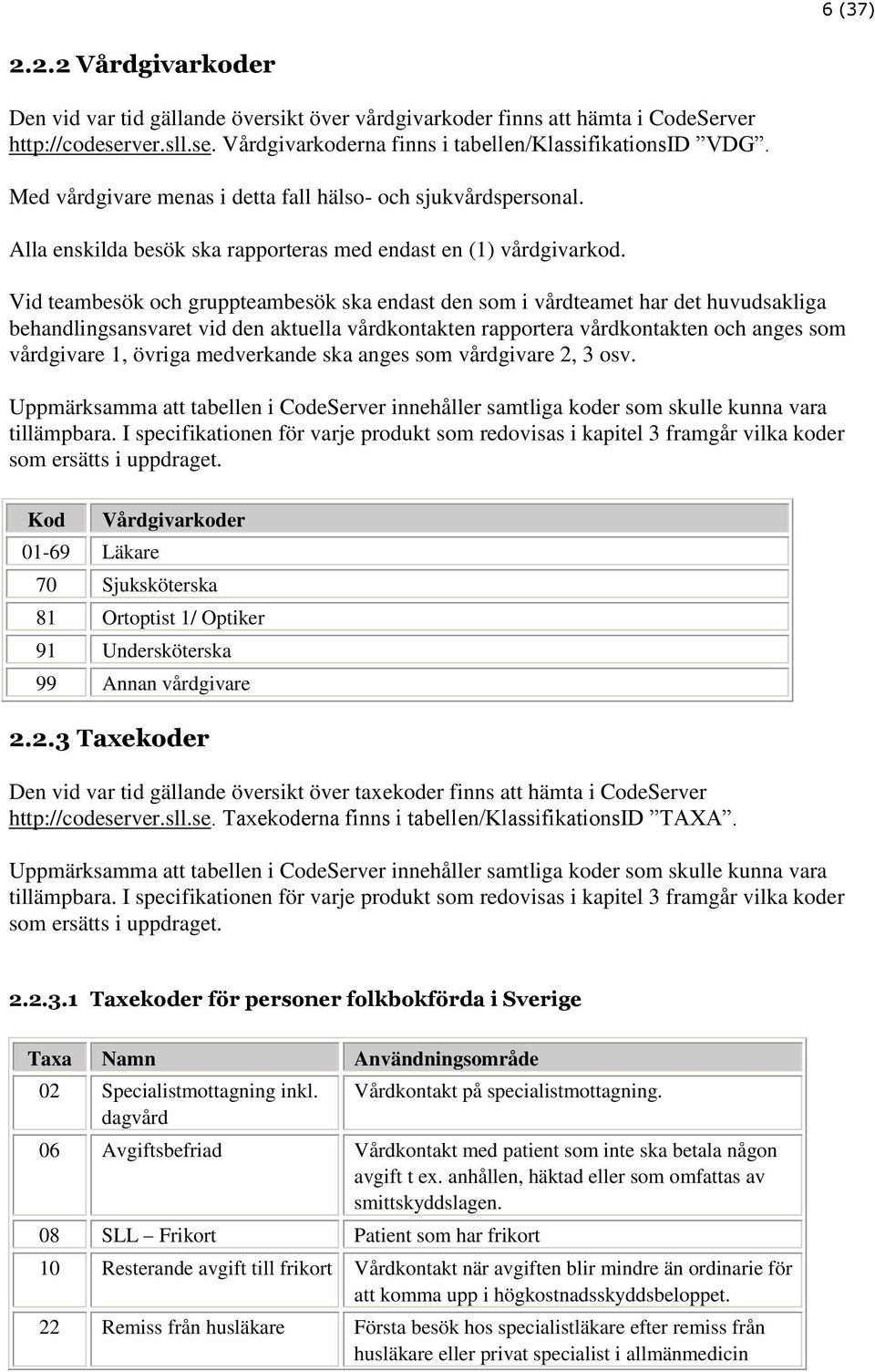 Vid teambesök och gruppteambesök ska endast den som i vårdteamet har det huvudsakliga behandlingsansvaret vid den aktuella vårdkontakten rapportera vårdkontakten och anges som vårdgivare 1, övriga