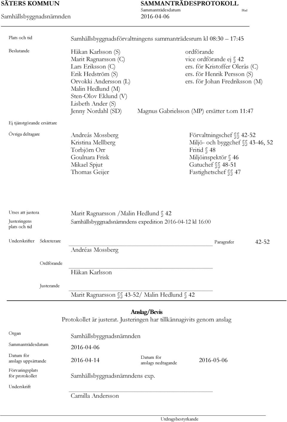 för Johan Fredriksson (M) Malin Hedlund (M) Sten-Olov Eklund (V) Lisbeth Ander (S) Jenny Nordahl (SD) Magnus Gabrielsson (MP) ersätter t.