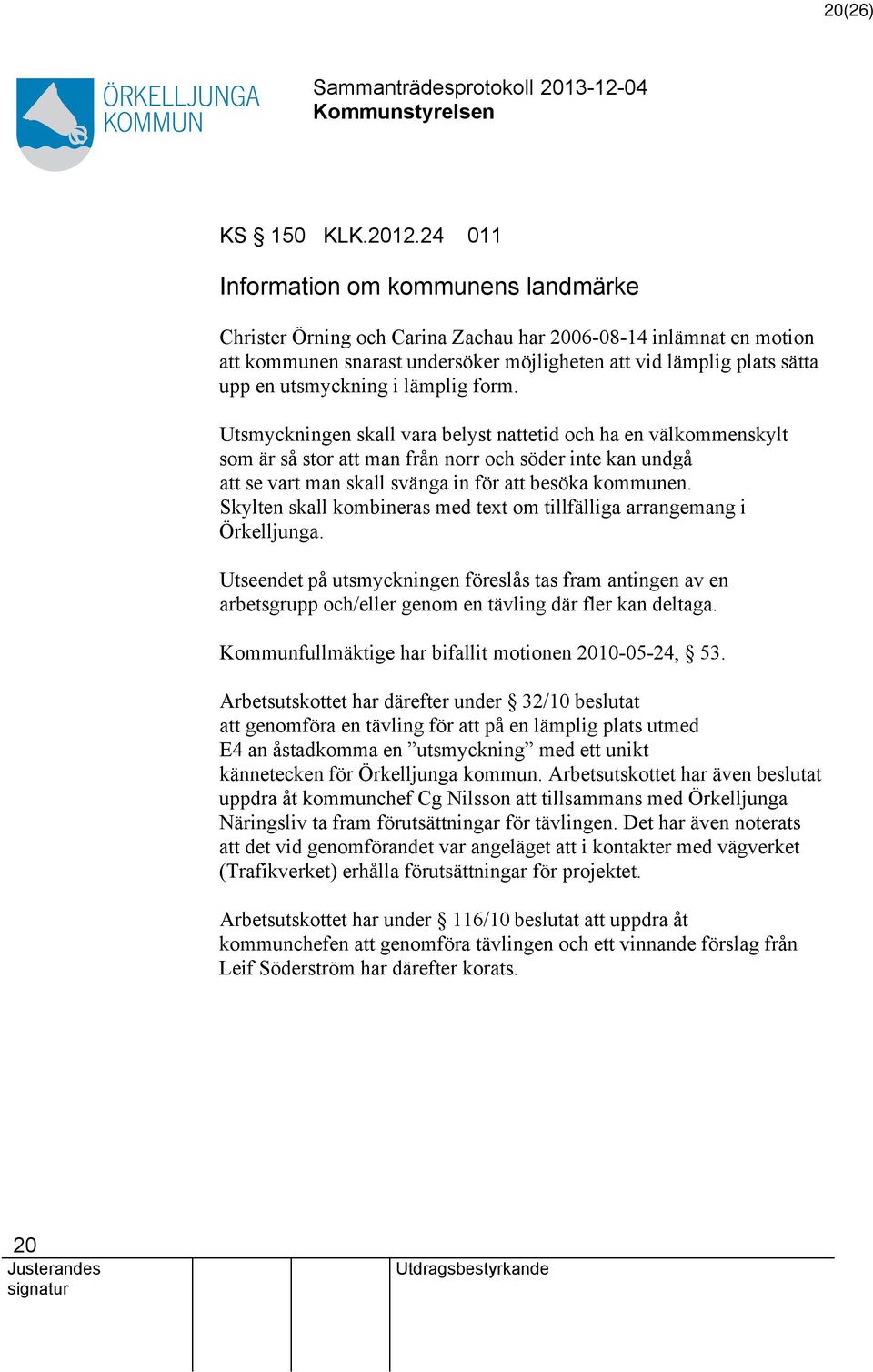 lämplig form. Utsmyckningen skall vara belyst netid och ha en välkommenskylt som är så stor man från norr och söder inte kan undgå se vart man skall svänga in för besöka kommunen.