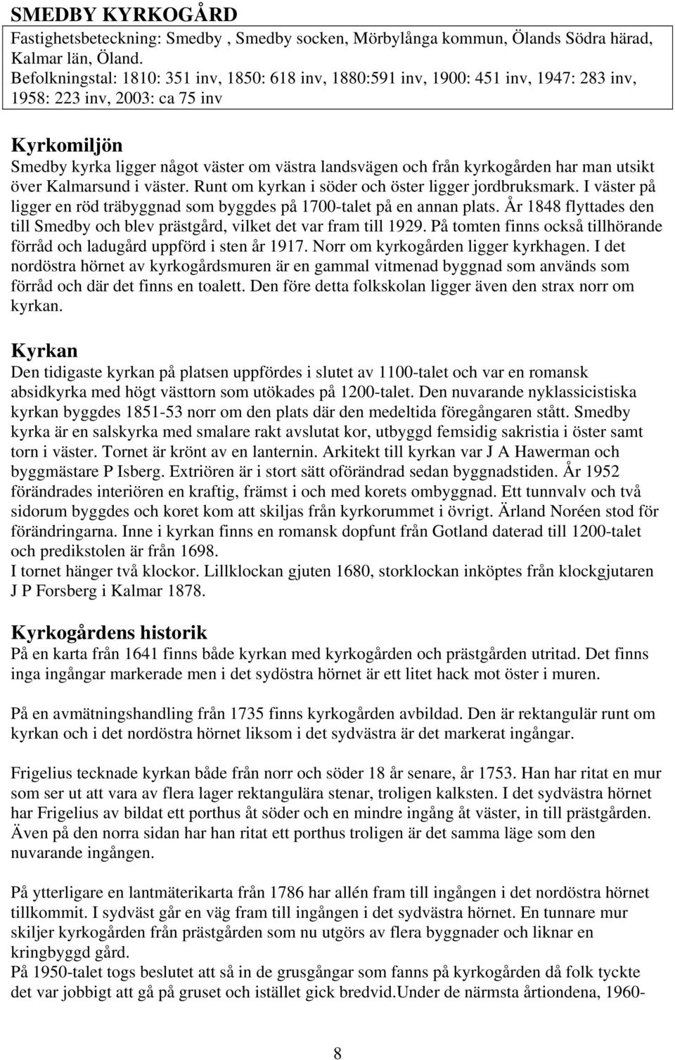 kyrkogården har man utsikt över Kalmarsund i väster. Runt om kyrkan i söder och öster ligger jordbruksmark. I väster på ligger en röd träbyggnad som byggdes på 1700-talet på en annan plats.