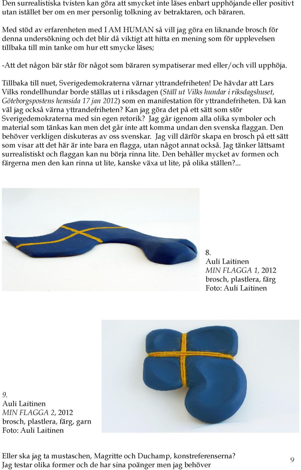 smycke läses; -Att det någon bär står för något som bäraren sympatiserar med eller/och vill upphöja. Tillbaka till nuet, Sverigedemokraterna värnar yttrandefriheten!