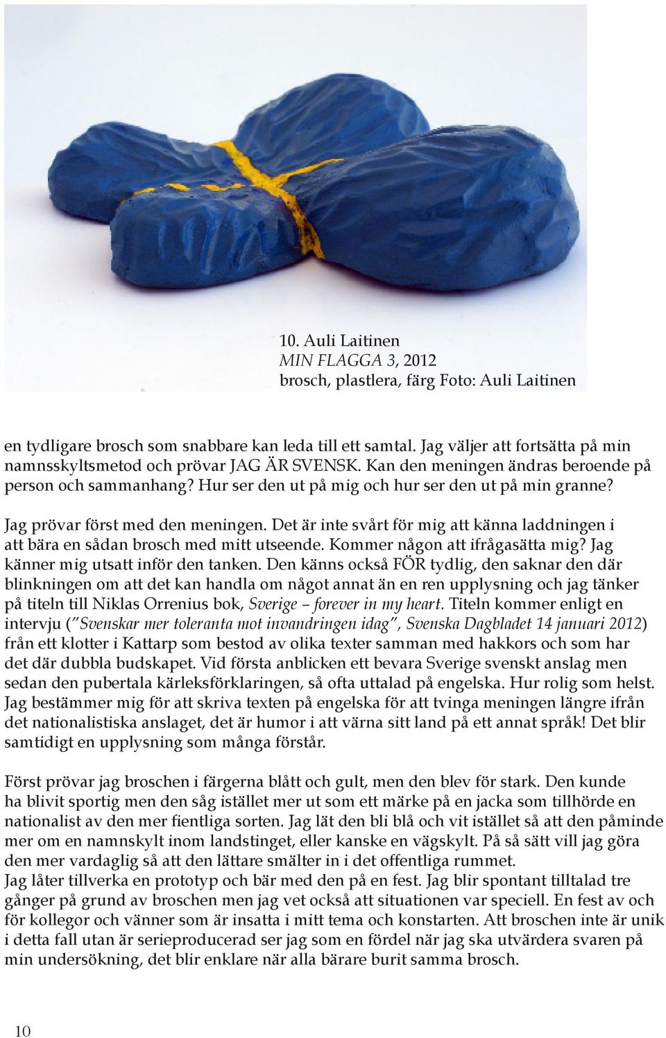 Det är inte svårt för mig att känna laddningen i att bära en sådan brosch med mitt utseende. Kommer någon att ifrågasätta mig? Jag känner mig utsatt inför den tanken.