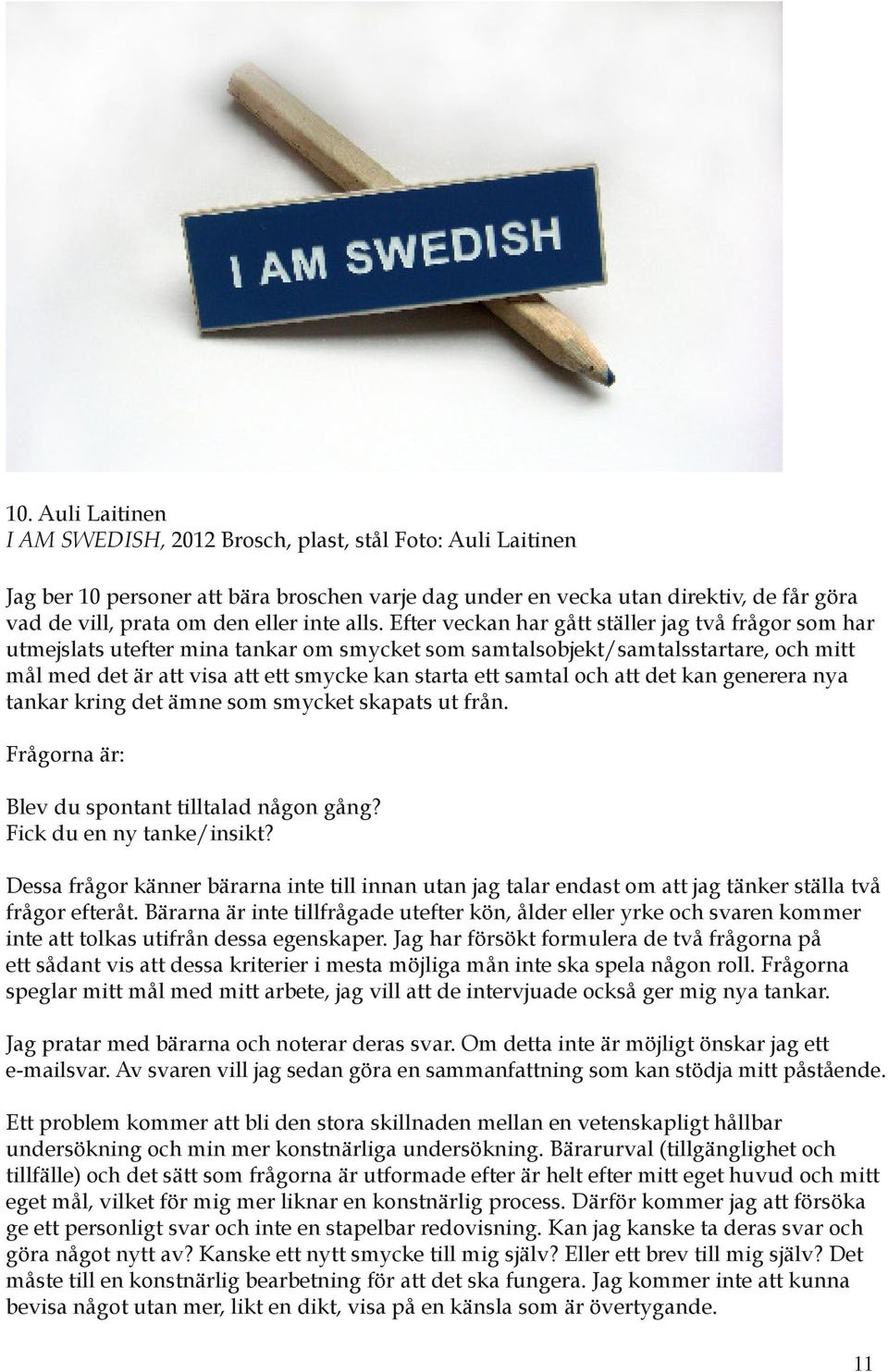 och att det kan generera nya tankar kring det ämne som smycket skapats ut från. Frågorna är: Blev du spontant tilltalad någon gång? Fick du en ny tanke/insikt?