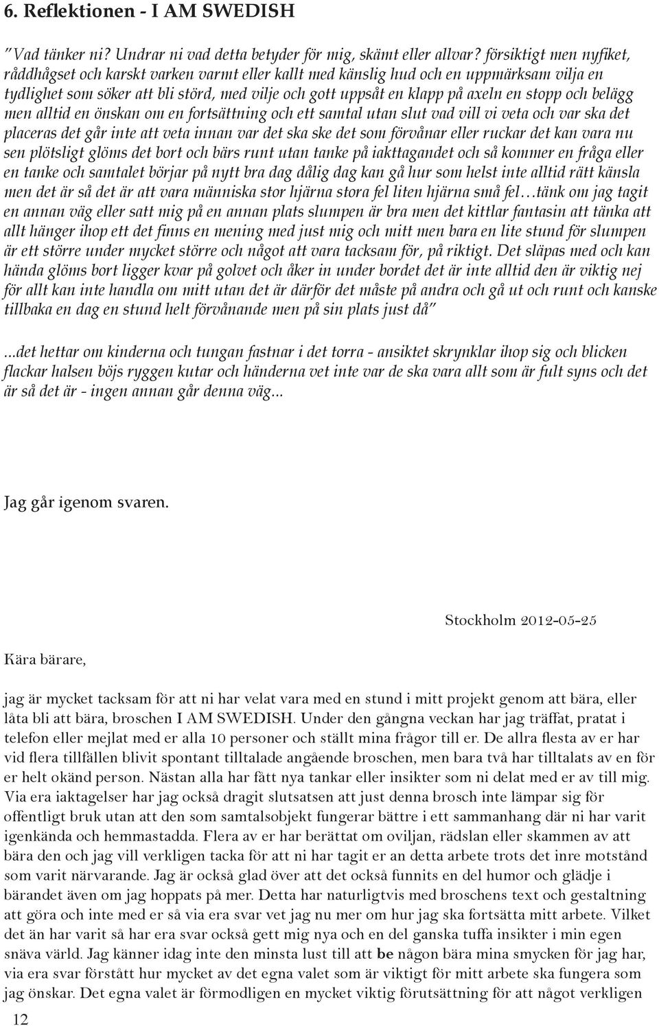 stopp och belägg men alltid en önskan om en fortsättning och ett samtal utan slut vad vill vi veta och var ska det placeras det går inte att veta innan var det ska ske det som förvånar eller ruckar