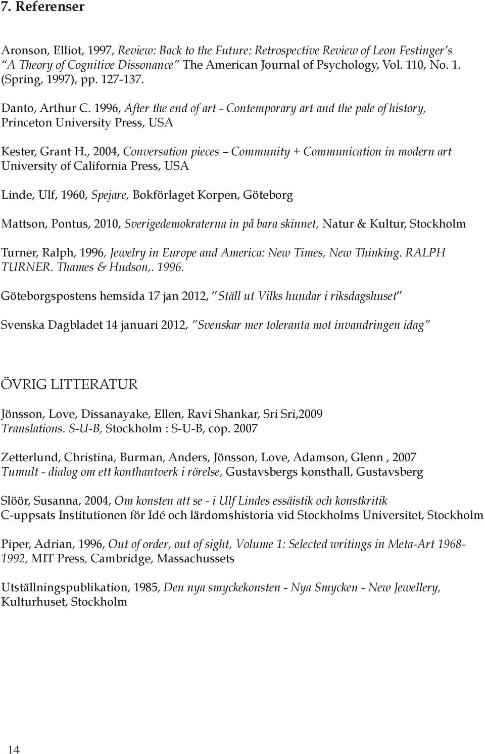 , 2004, Conversation pieces Community + Communication in modern art University of California Press, USA Linde, Ulf, 1960, Spejare, Bokförlaget Korpen, Göteborg Mattson, Pontus, 2010,
