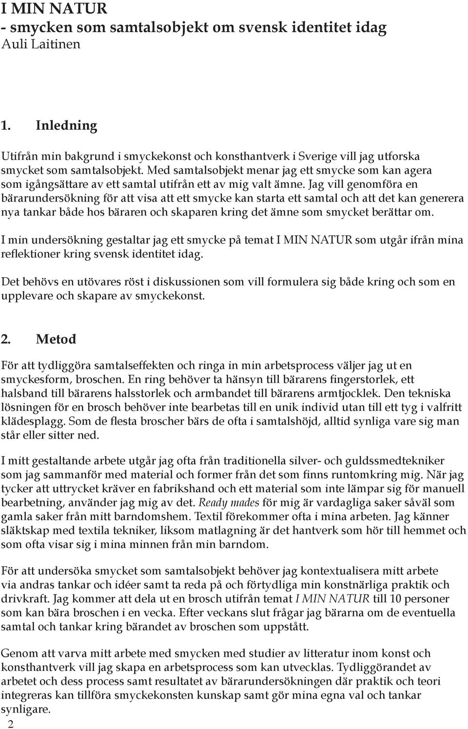 Jag vill genomföra en bärarundersökning för att visa att ett smycke kan starta ett samtal och att det kan generera nya tankar både hos bäraren och skaparen kring det ämne som smycket berättar om.