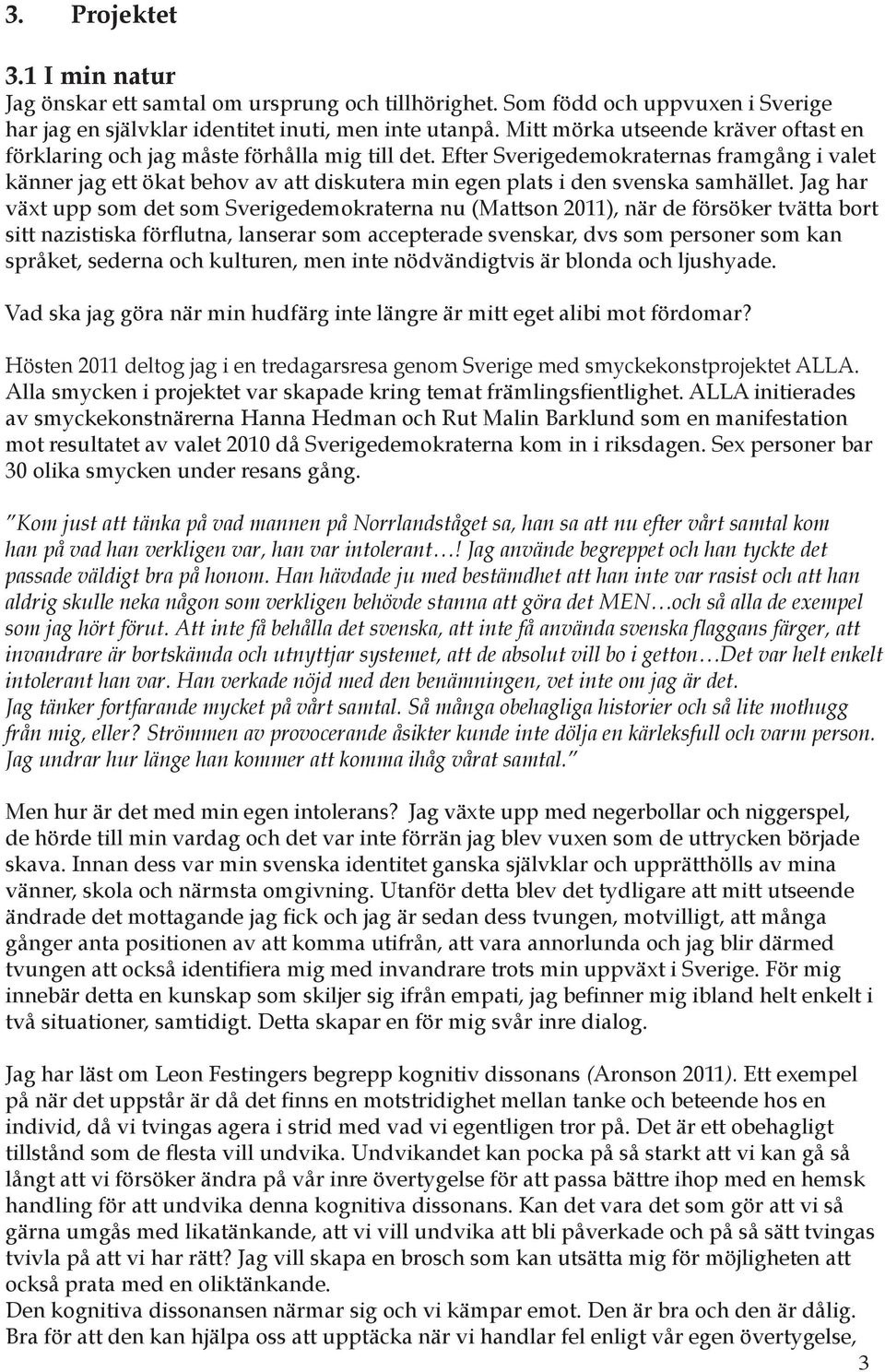 Efter Sverigedemokraternas framgång i valet känner jag ett ökat behov av att diskutera min egen plats i den svenska samhället.