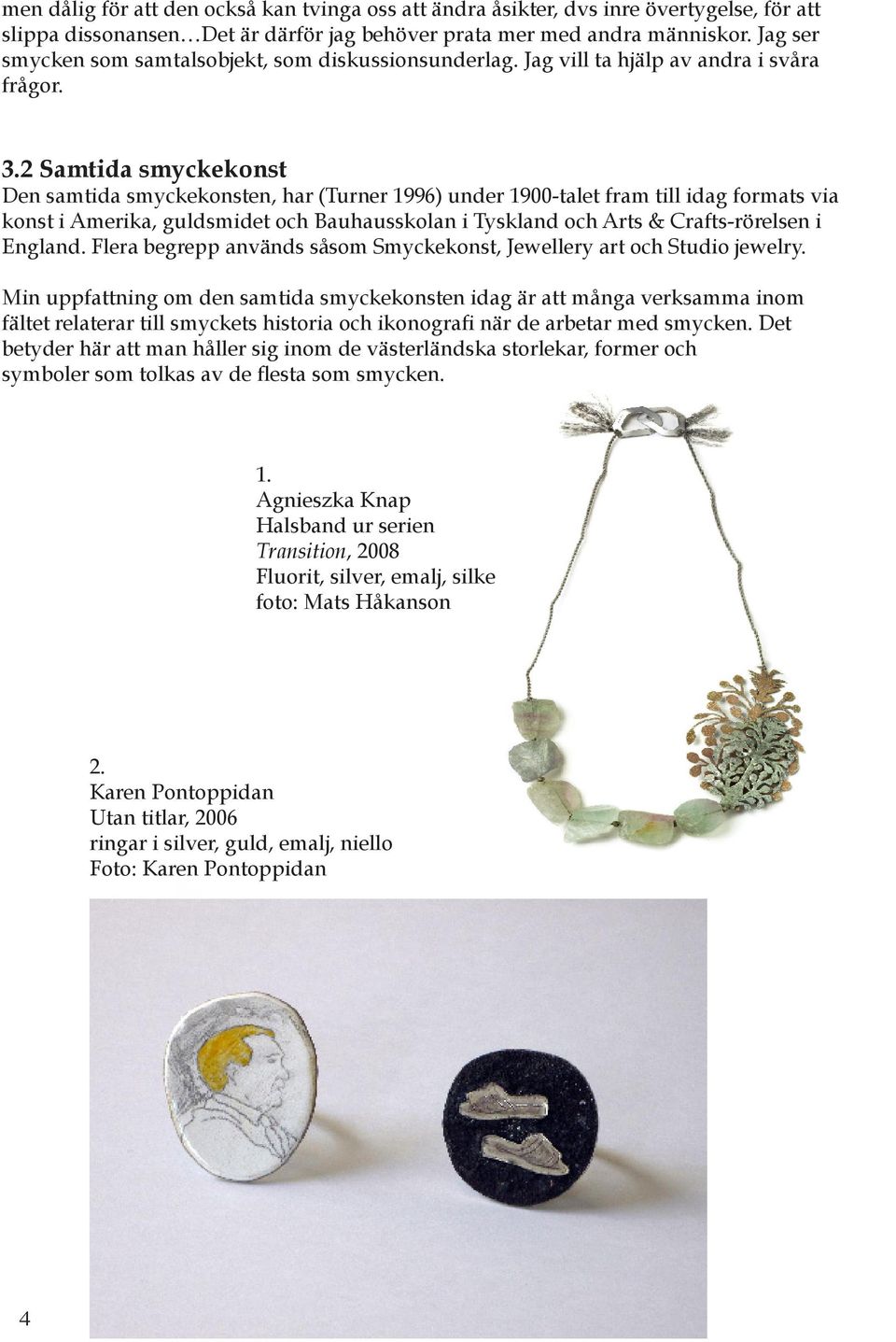 2 Samtida smyckekonst Den samtida smyckekonsten, har (Turner 1996) under 1900-talet fram till idag formats via konst i Amerika, guldsmidet och Bauhausskolan i Tyskland och Arts & Crafts-rörelsen i