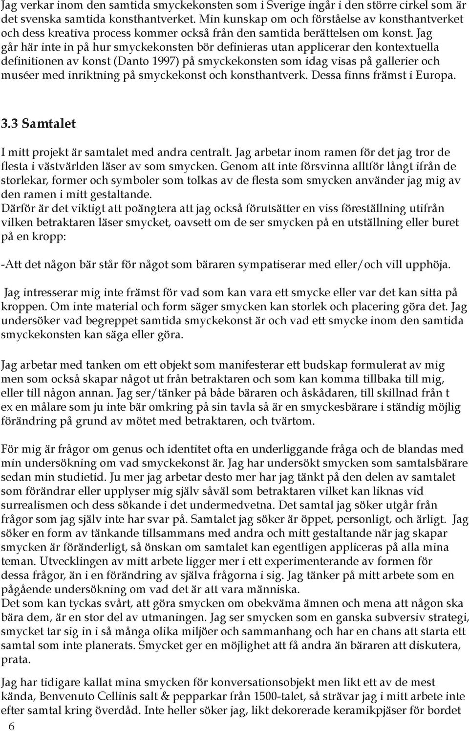 Jag går här inte in på hur smyckekonsten bör definieras utan applicerar den kontextuella definitionen av konst (Danto 1997) på smyckekonsten som idag visas på gallerier och muséer med inriktning på
