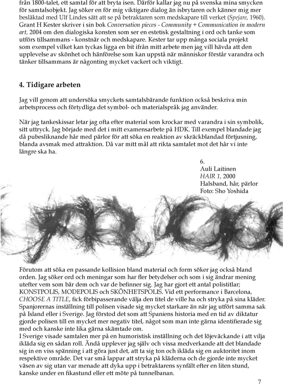 Grant H Kester skriver i sin bok Conversation pieces - Community + Communication in modern art, 2004 om den dialogiska konsten som ser en estetisk gestaltning i ord och tanke som utförs tillsammans -