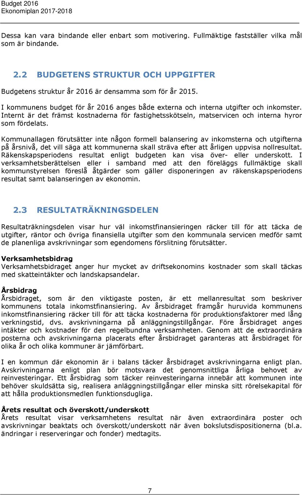 Kommunallagen förutsätter inte någon formell balansering av inkomsterna och utgifterna på årsnivå, det vill säga att kommunerna skall sträva efter att årligen uppvisa nollresultat.