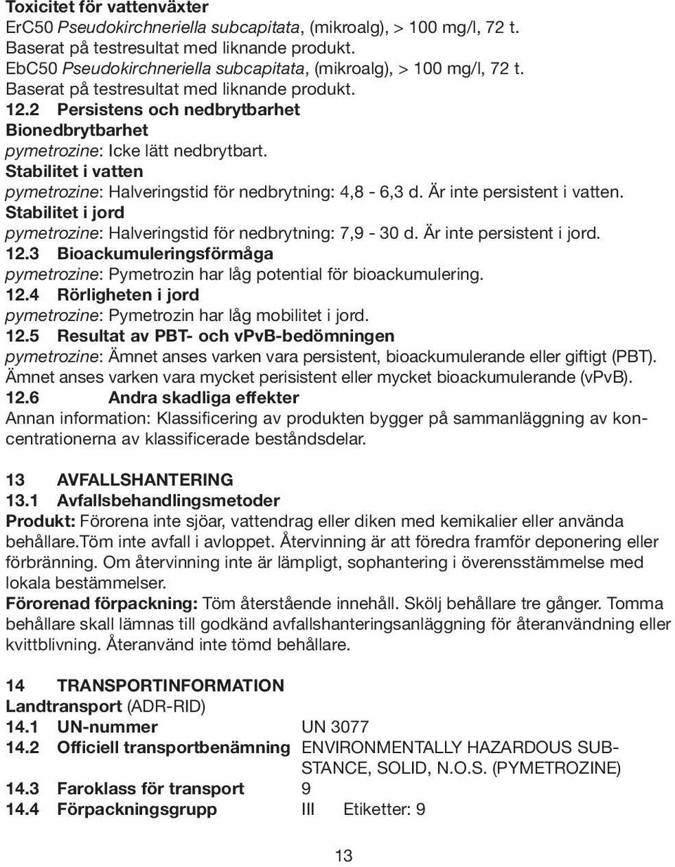 2 Persistens och nedbrytbarhet Bionedbrytbarhet pymetrozine: Icke lätt nedbrytbart. Stabilitet i vatten pymetrozine: Halveringstid för nedbrytning: 4,8-6,3 d. Är inte persistent i vatten.