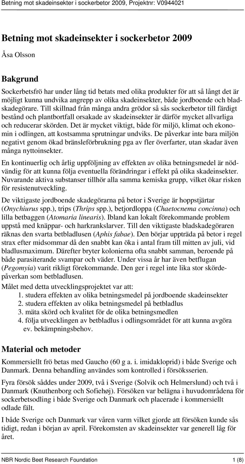 Till skillnad från många andra grödor så sås sockerbetor till färdigt bestånd och plantbortfall orsakade av skadeinsekter är därför mycket allvarliga och reducerar skörden.