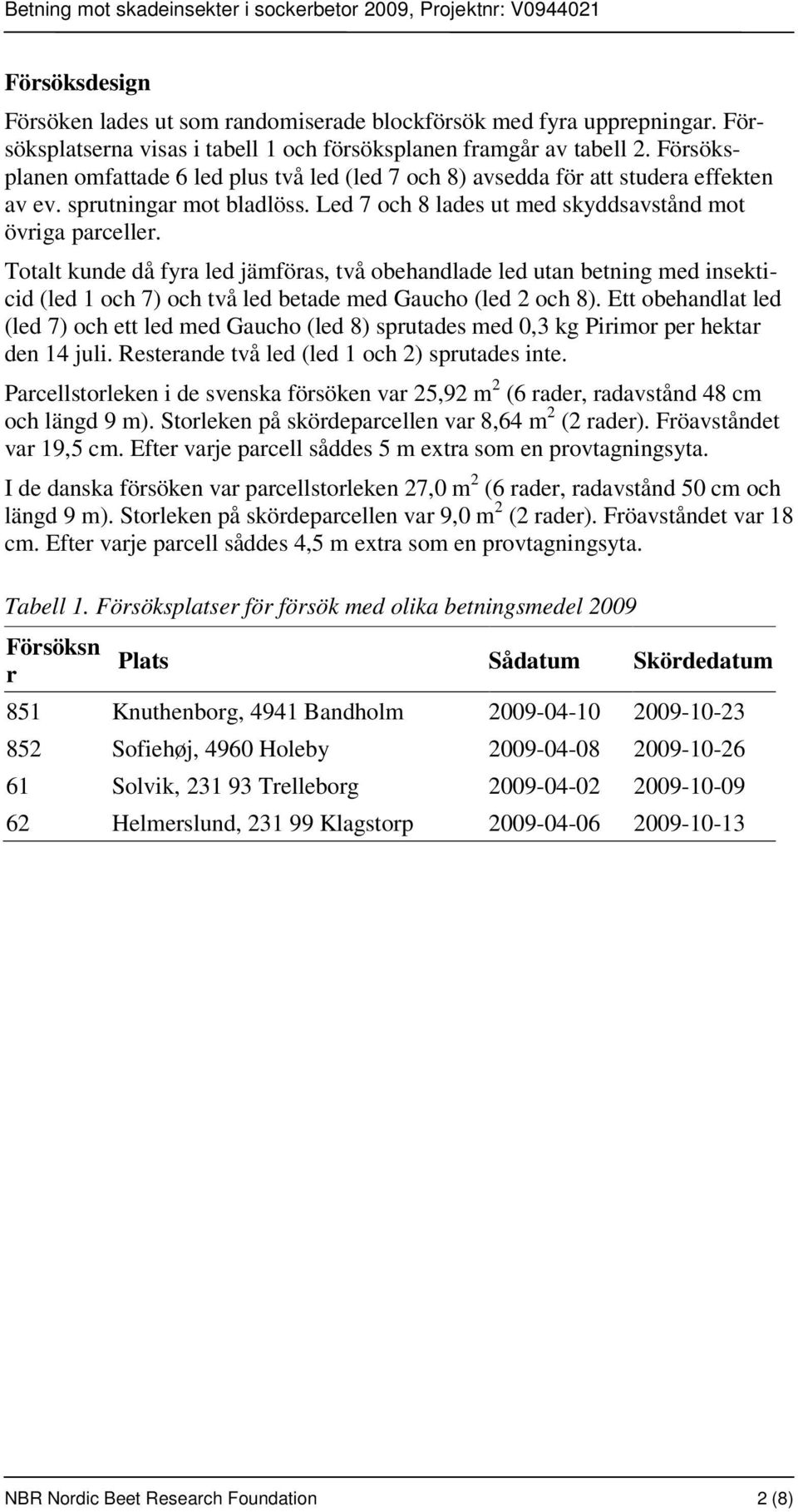 Totalt kunde då fyra led jämföras, två obehandlade led utan betning med insekticid (led 1 och 7) och två led betade med Gaucho (led 2 och 8).