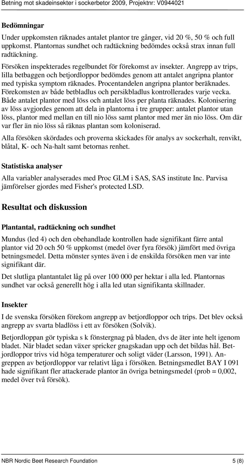 Procentandelen angripna plantor beräknades. Förekomsten av både betbladlus och persikbladlus kontrollerades varje vecka. Både antalet plantor med löss och antalet löss per planta räknades.