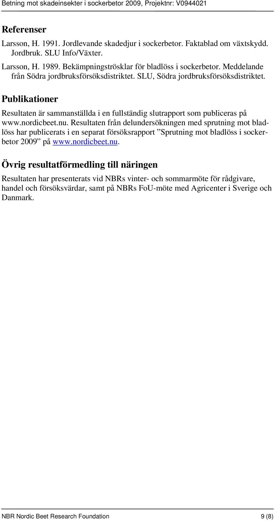 Resultaten från delundersökningen med sprutning mot bladlöss har publicerats i en separat försöksrapport Sprutning mot bladlöss i sockerbetor 2009 på www.nordicbeet.nu.