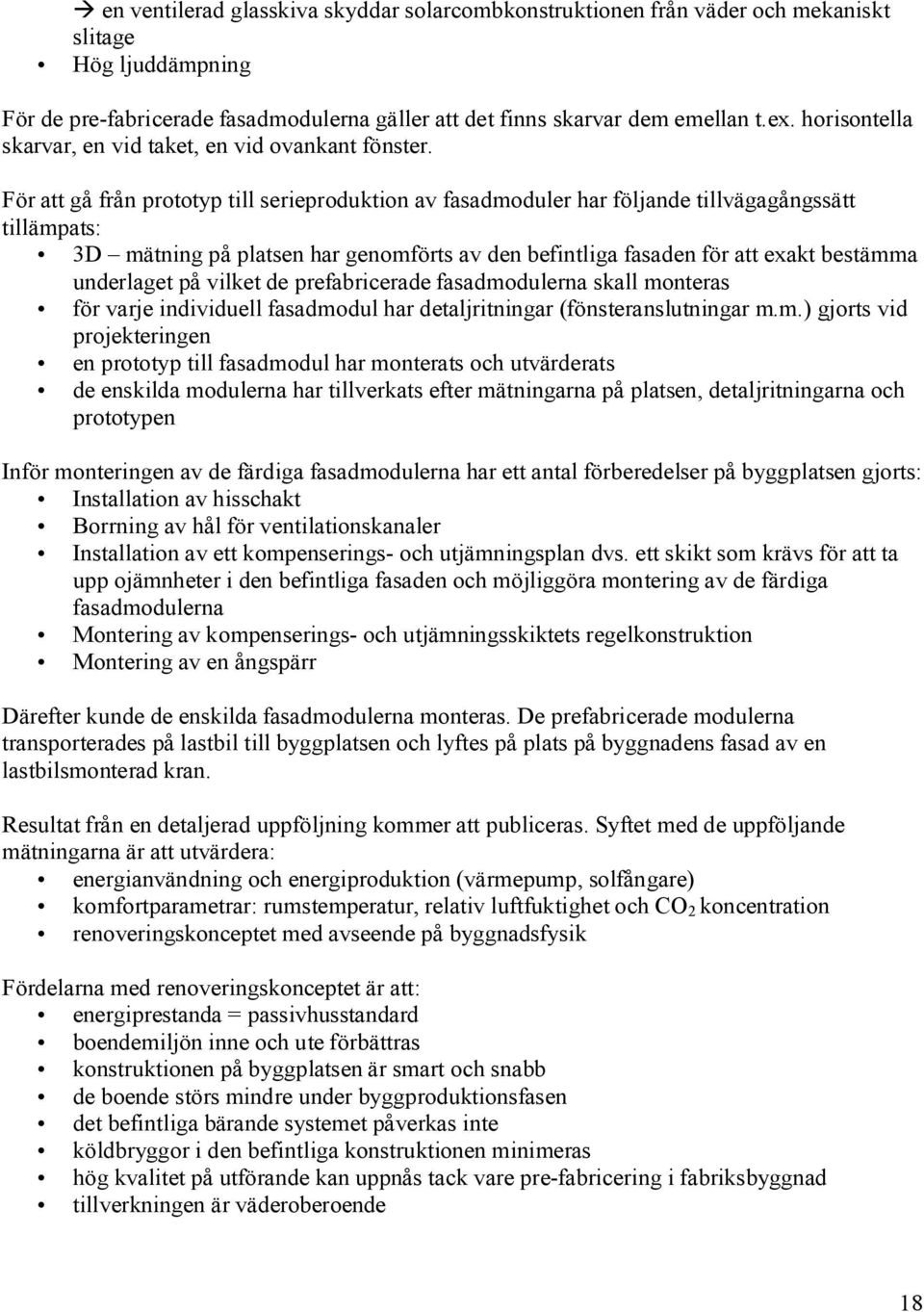 För att gå från prototyp till serieproduktion av fasadmoduler har följande tillvägagångssätt tillämpats: 3D mätning på platsen har genomförts av den befintliga fasaden för att exakt bestämma