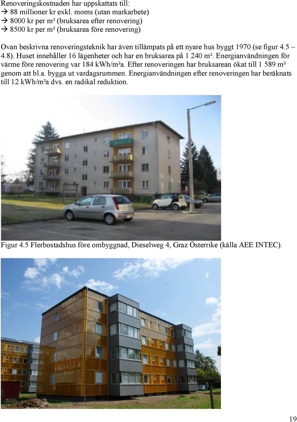 ett nyare hus byggt 1970 (se figur 4.5 4.8). Huset innehåller 16 lägenheter och har en bruksarea på 1 240 m². Energianvändningen för värme före renovering var 184 kwh/m²a.