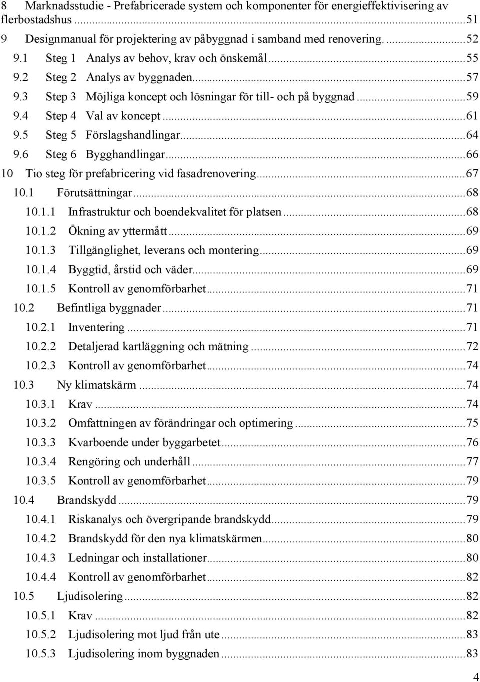 5 Steg 5 Förslagshandlingar... 64 9.6 Steg 6 Bygghandlingar... 66 10 Tio steg för prefabricering vid fasadrenovering... 67 10.1 Förutsättningar... 68 10.1.1 Infrastruktur och boendekvalitet för platsen.