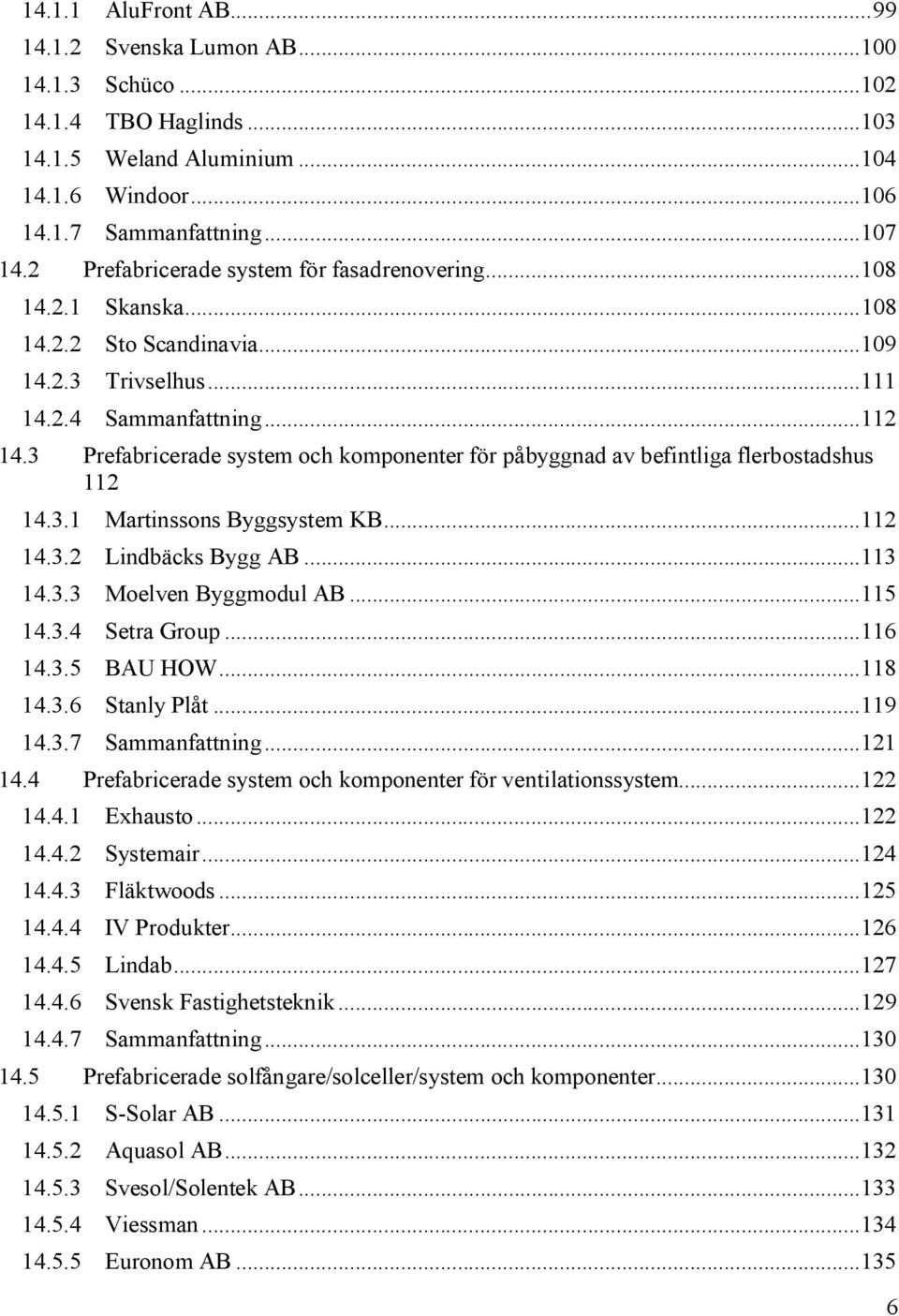 3 Prefabricerade system och komponenter för påbyggnad av befintliga flerbostadshus 112 14.3.1 Martinssons Byggsystem KB... 112 14.3.2 Lindbäcks Bygg AB... 113 14.3.3 Moelven Byggmodul AB... 115 14.3.4 Setra Group.