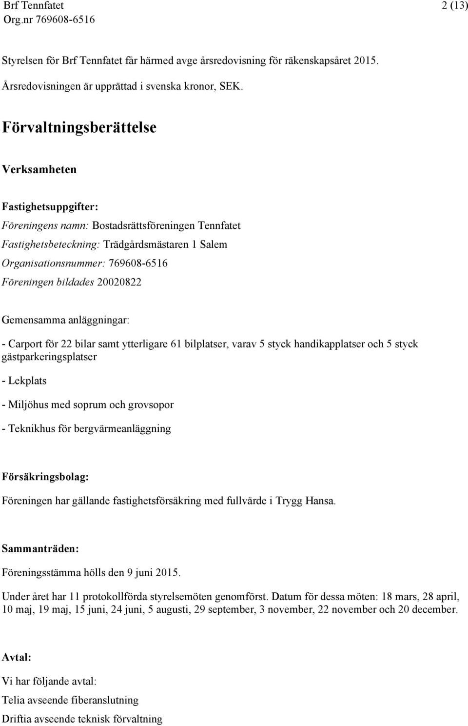 bildades 20020822 Gemensamma anläggningar: - Carport för 22 bilar samt ytterligare 61 bilplatser, varav 5 styck handikapplatser och 5 styck gästparkeringsplatser - Lekplats - Miljöhus med soprum och