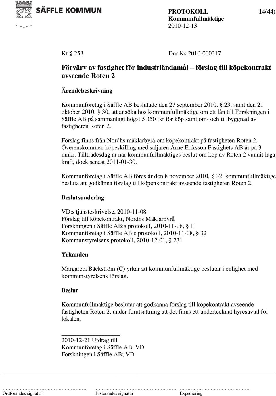 Förslag finns från Nordhs mäklarbyrå om köpekontrakt på fastigheten Roten 2. Överenskommen köpeskilling med säljaren Arne Eriksson Fastighets AB är på 3 mnkr.