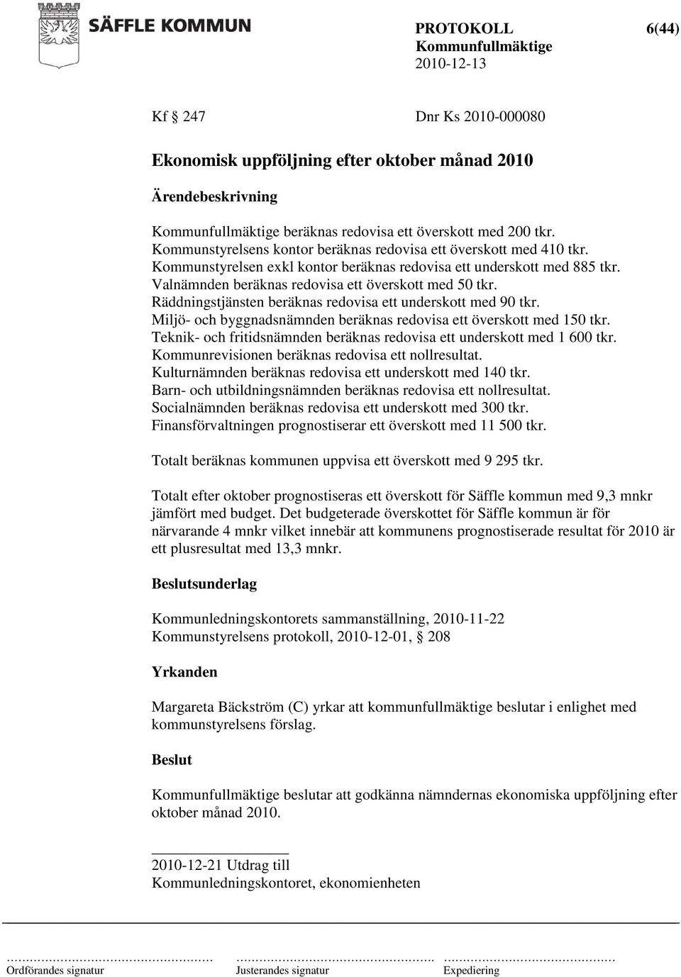 Räddningstjänsten beräknas redovisa ett underskott med 90 tkr. Miljö- och byggnadsnämnden beräknas redovisa ett överskott med 150 tkr.