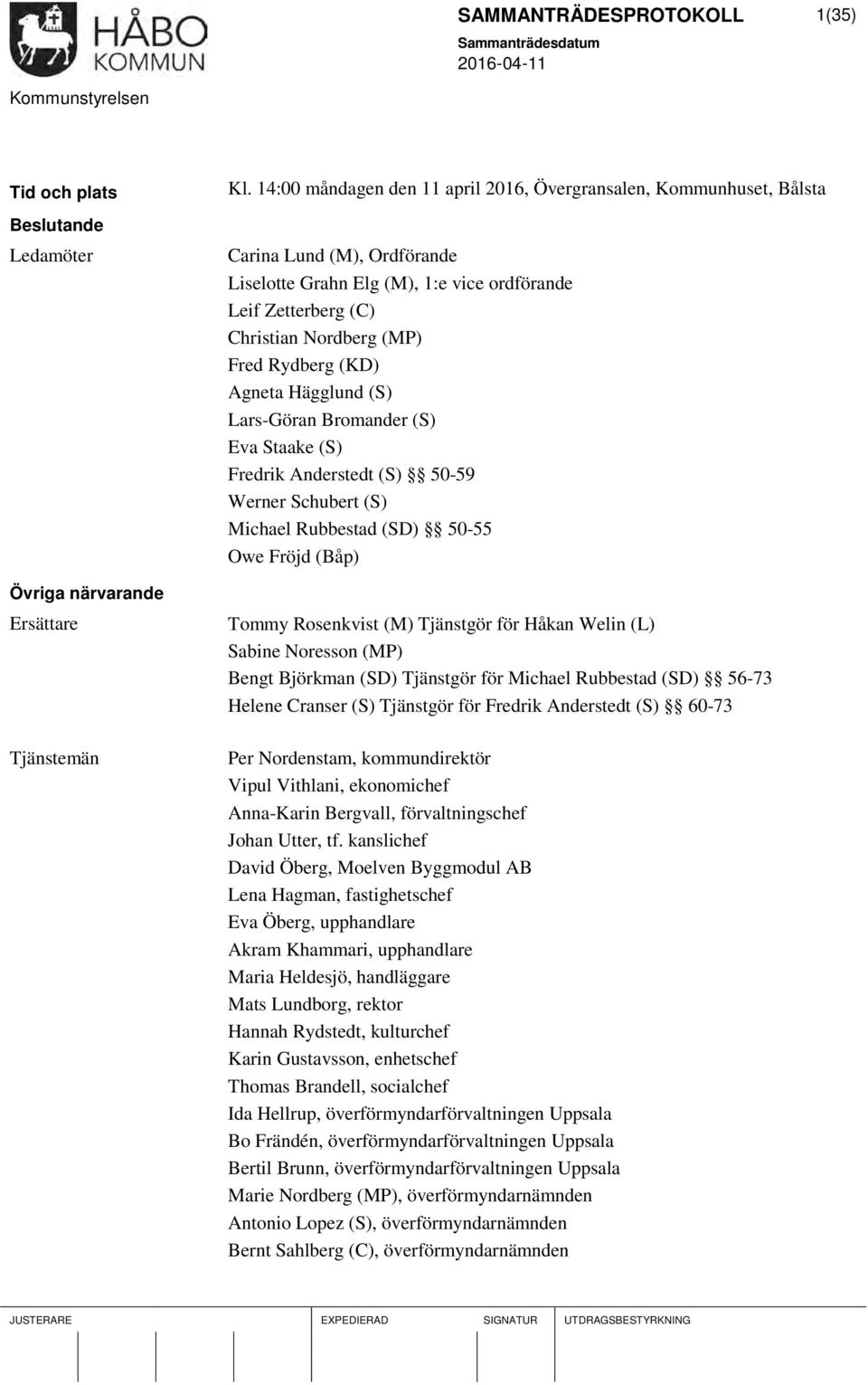 (KD) Agneta Hägglund (S) Lars-Göran Bromander (S) Eva Staake (S) Fredrik Anderstedt (S) 50-59 Werner Schubert (S) Michael Rubbestad (SD) 50-55 Owe Fröjd (Båp) Tommy Rosenkvist (M) Tjänstgör för Håkan