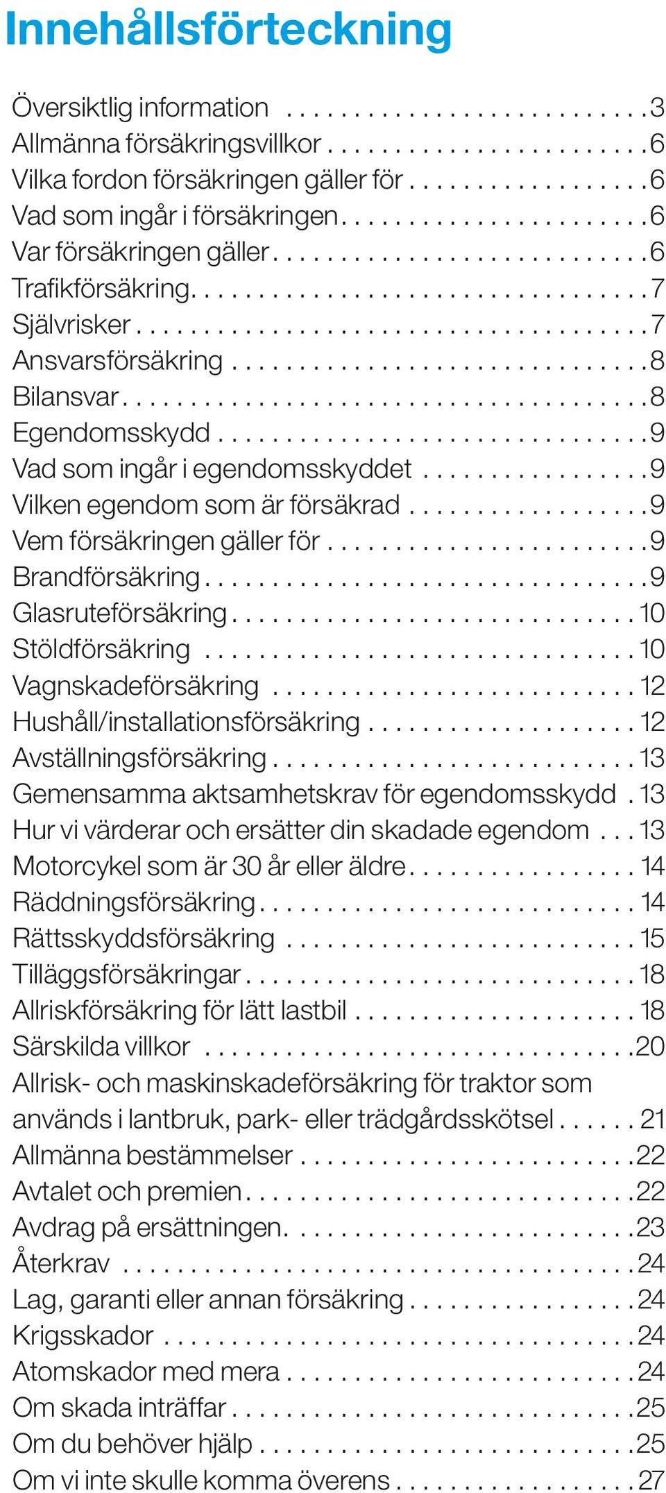 ... 9 Vilken egendom som är försäkrad.... 9 Vem försäkringen gäller för.... 9 Brandförsäkring.... 9 Glasruteförsäkring.... 10 Stöldförsäkring... 10 Vagnskadeförsäkring.