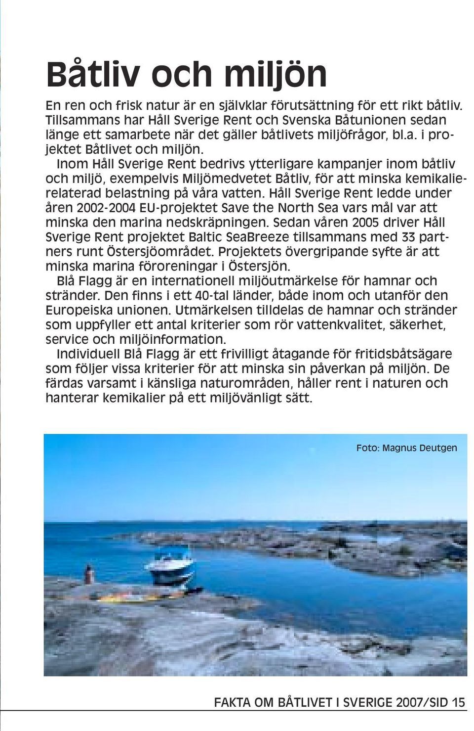Inom Håll Sverige Rent bedrivs ytterligare kampanjer inom båtliv och miljö, exempelvis Miljömedvetet Båtliv, för att minska kemikalierelaterad belastning på våra vatten.