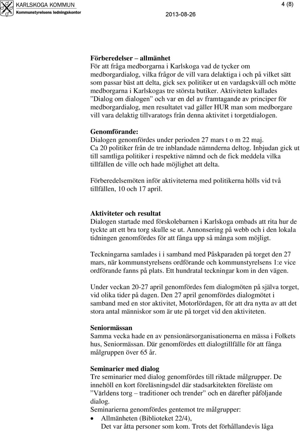 Aktiviteten kallades Dialog om dialogen och var en del av framtagande av principer för medborgardialog, men resultatet vad gäller HUR man som medborgare vill vara delaktig tillvaratogs från denna