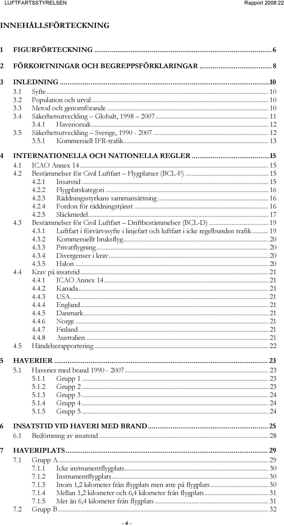 ..15 4.1 ICAO Annex 14... 15 4.2 Bestämmelser för Civil Luftfart Flygplatser (BCL-F)... 15 4.2.1 Insatstid... 15 4.2.2 Flygplatskategori... 16 4.2.3 Räddningsstyrkans sammansättning... 16 4.2.4 Fordon för räddningstjänst.