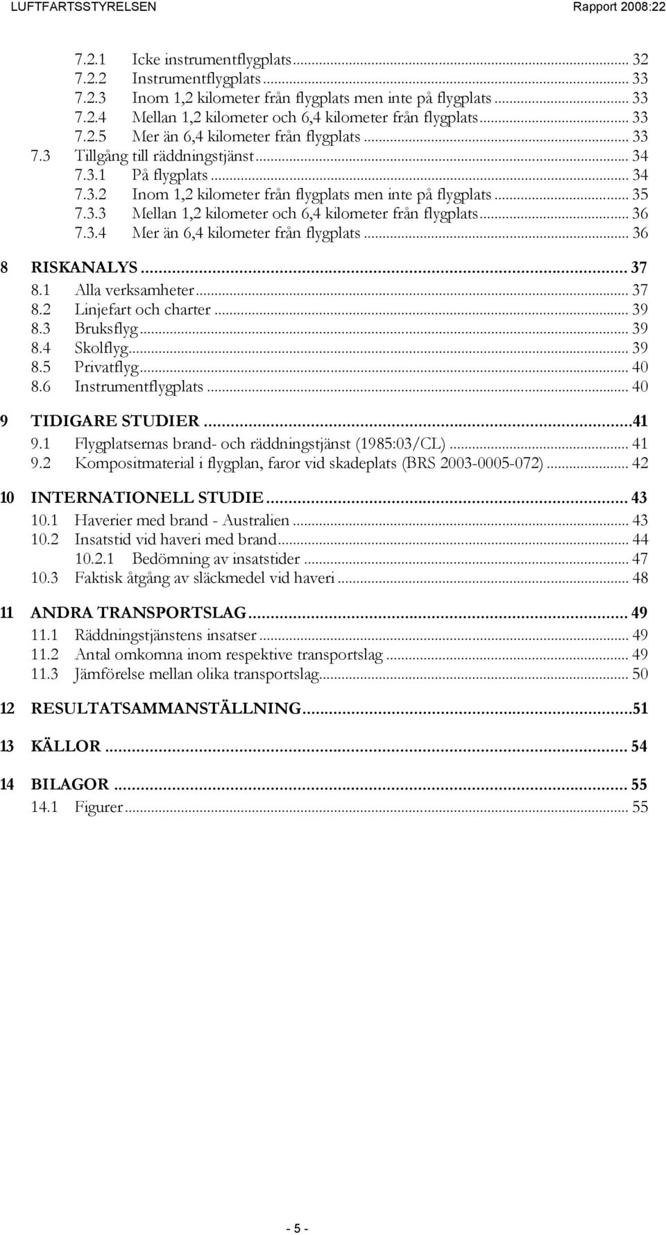 .. 36 7.3.4 Mer än 6,4 kilometer från flygplats... 36 8 RISKANALYS... 37 8.1 Alla verksamheter... 37 8.2 Linjefart och charter... 39 8.3 Bruksflyg... 39 8.4 Skolflyg... 39 8.5 Privatflyg... 4 8.