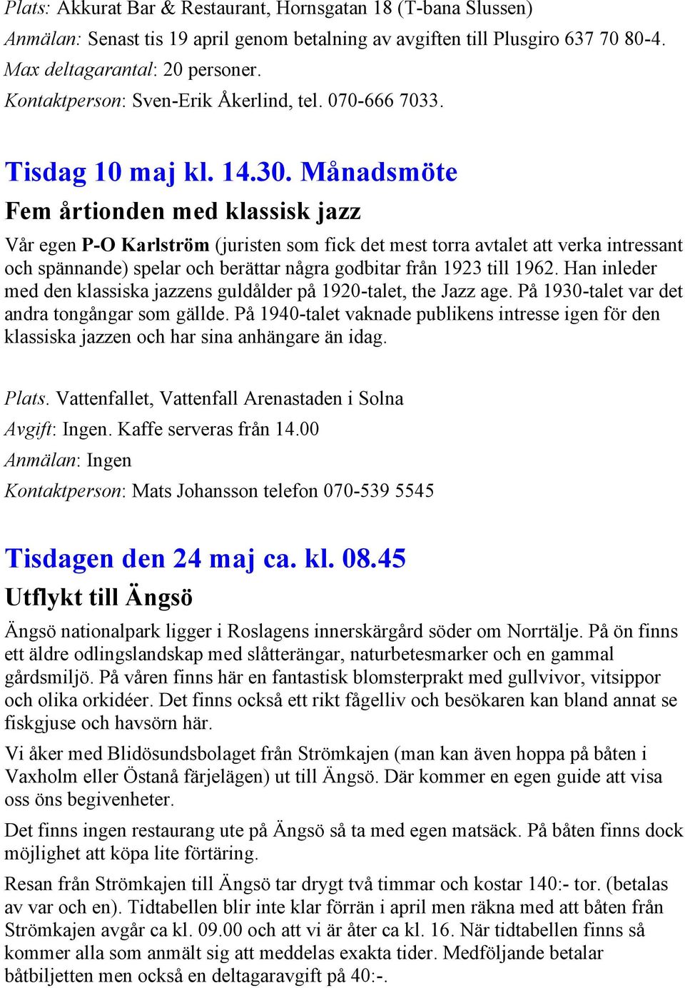 Månadsmöte Fem årtionden med klassisk jazz Vår egen P-O Karlström (juristen som fick det mest torra avtalet att verka intressant och spännande) spelar och berättar några godbitar från 1923 till 1962.