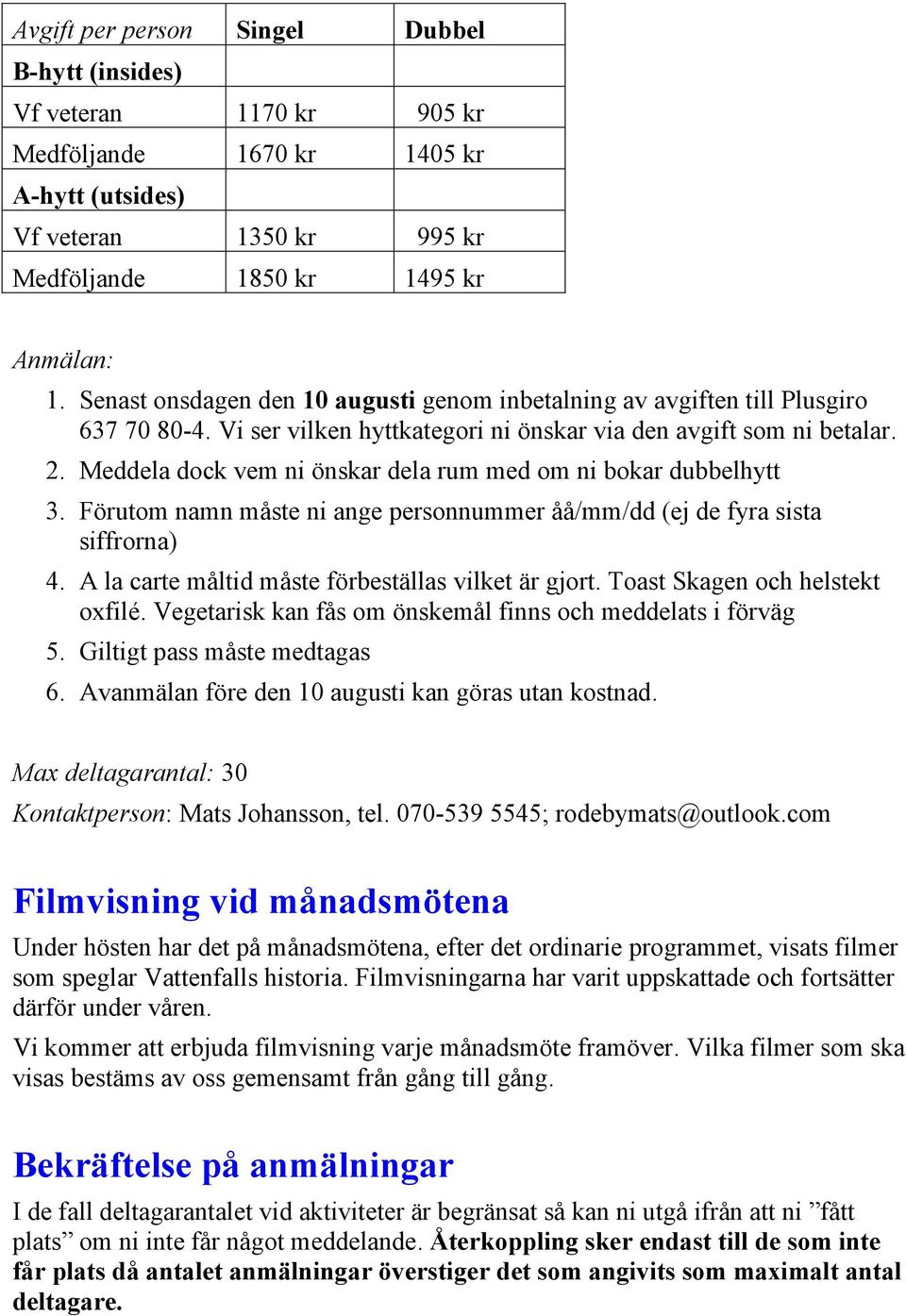 Meddela dock vem ni önskar dela rum med om ni bokar dubbelhytt 3. Förutom namn måste ni ange personnummer åå/mm/dd (ej de fyra sista siffrorna) 4. A la carte måltid måste förbeställas vilket är gjort.