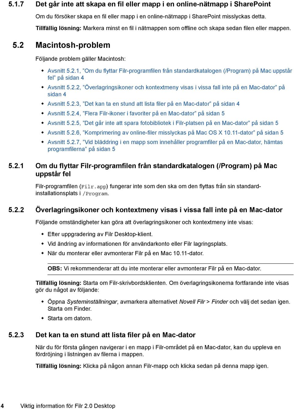 Macintosh-problem Följande problem gäller Macintosh: Avsnitt 5.2.1, Om du flyttar Filr-programfilen från standardkatalogen (/Program) på Mac uppstår fel på sidan 4 Avsnitt 5.2.2, Överlagringsikoner och kontextmeny visas i vissa fall inte på en Mac-dator på sidan 4 Avsnitt 5.