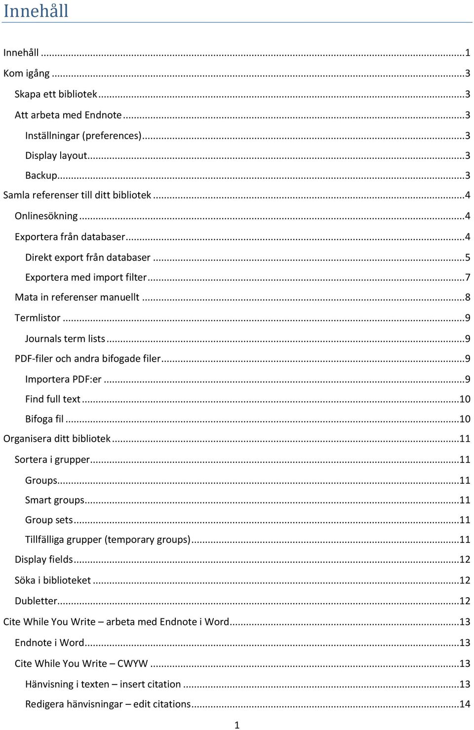 .. 9 PDF-filer och andra bifogade filer... 9 Importera PDF:er... 9 Find full text...10 Bifoga fil...10 Organisera ditt bibliotek...11 Sortera i grupper...11 Groups...11 Smart groups...11 Group sets.