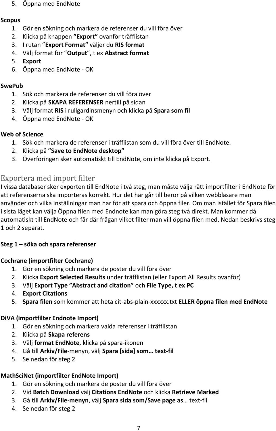 Välj format RIS i rullgardinsmenyn och klicka på Spara som fil 4. Öppna med EndNote - OK Web of Science 1. Sök och markera de referenser i träfflistan som du vill föra över till EndNote. 2.