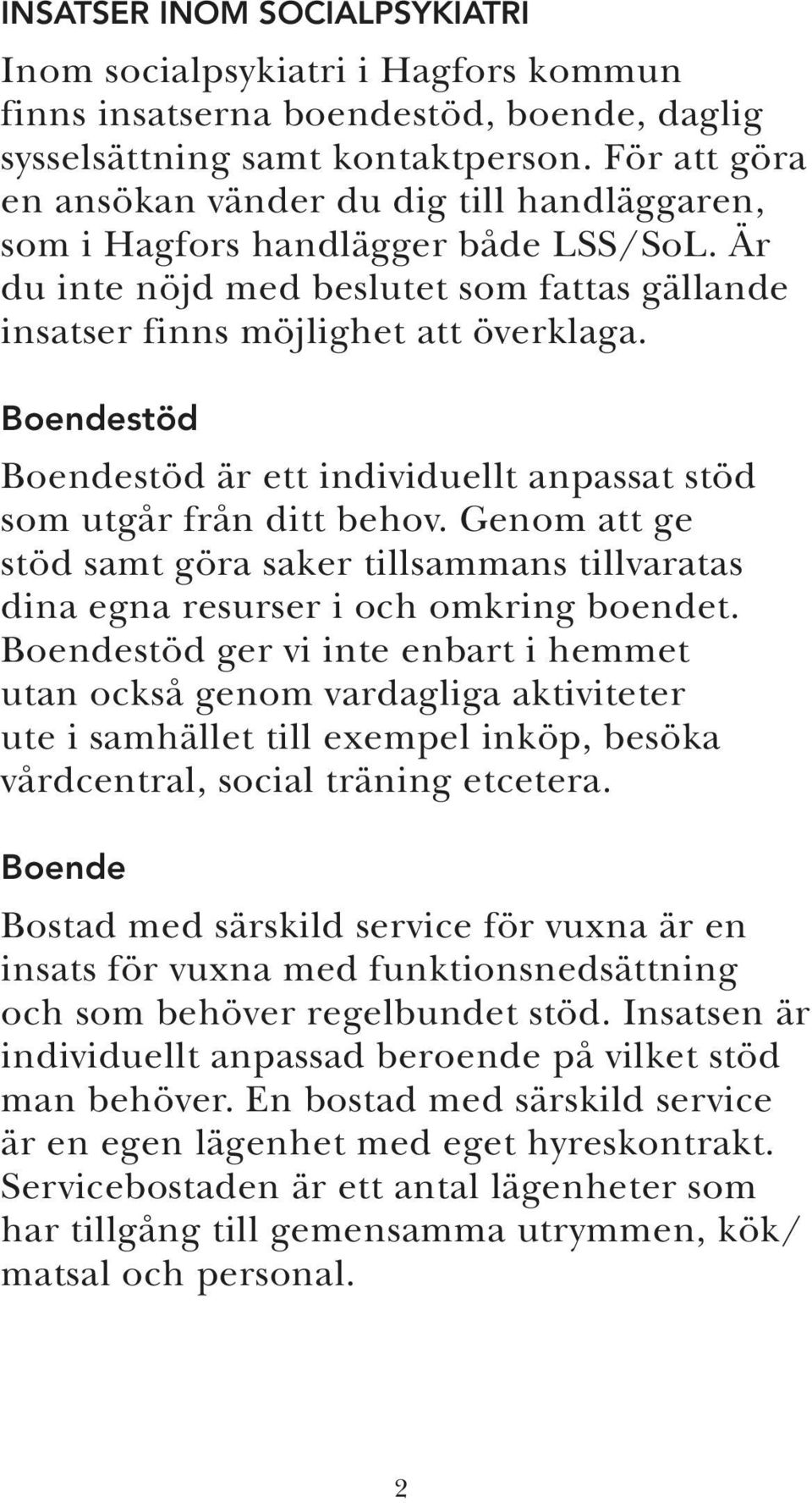 Boendestöd Boendestöd är ett individuellt anpassat stöd som utgår från ditt behov. Genom att ge stöd samt göra saker tillsammans tillvaratas dina egna resurser i och omkring boendet.