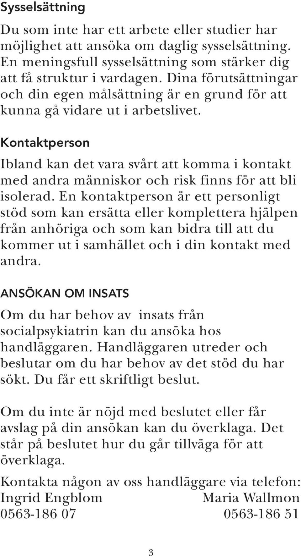 Kontaktperson Ibland kan det vara svårt att komma i kontakt med andra människor och risk finns för att bli isolerad.