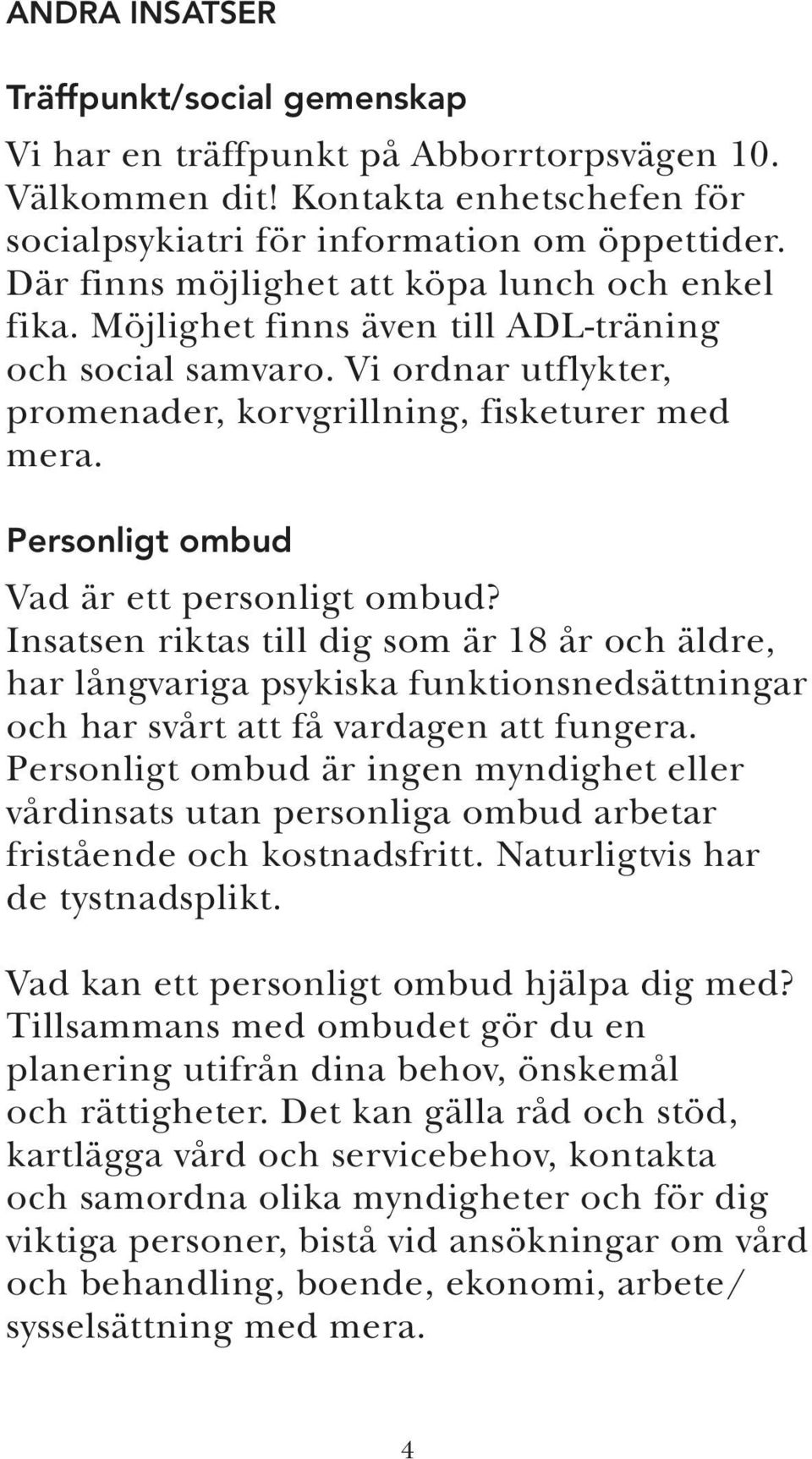 Personligt ombud Vad är ett personligt ombud? Insatsen riktas till dig som är 18 år och äldre, har långvariga psykiska funktionsnedsättningar och har svårt att få vardagen att fungera.