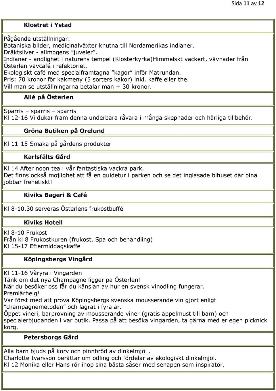 Pris: 70 kronor för kakmeny (5 sorters kakor) inkl. kaffe eller the. Vill man se utställningarna betalar man + 30 kronor.