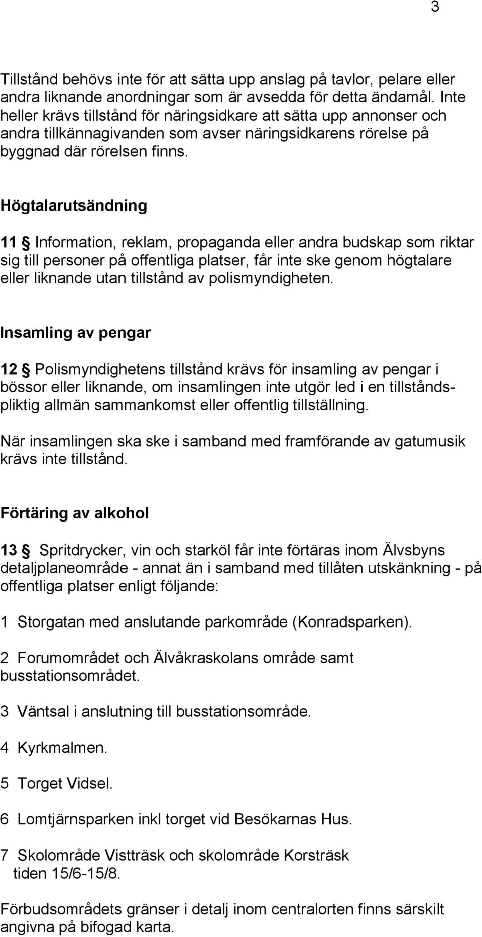 Högtalarutsändning 11 Information, reklam, propaganda eller andra budskap som riktar sig till personer på offentliga platser, får inte ske genom högtalare eller liknande utan tillstånd av