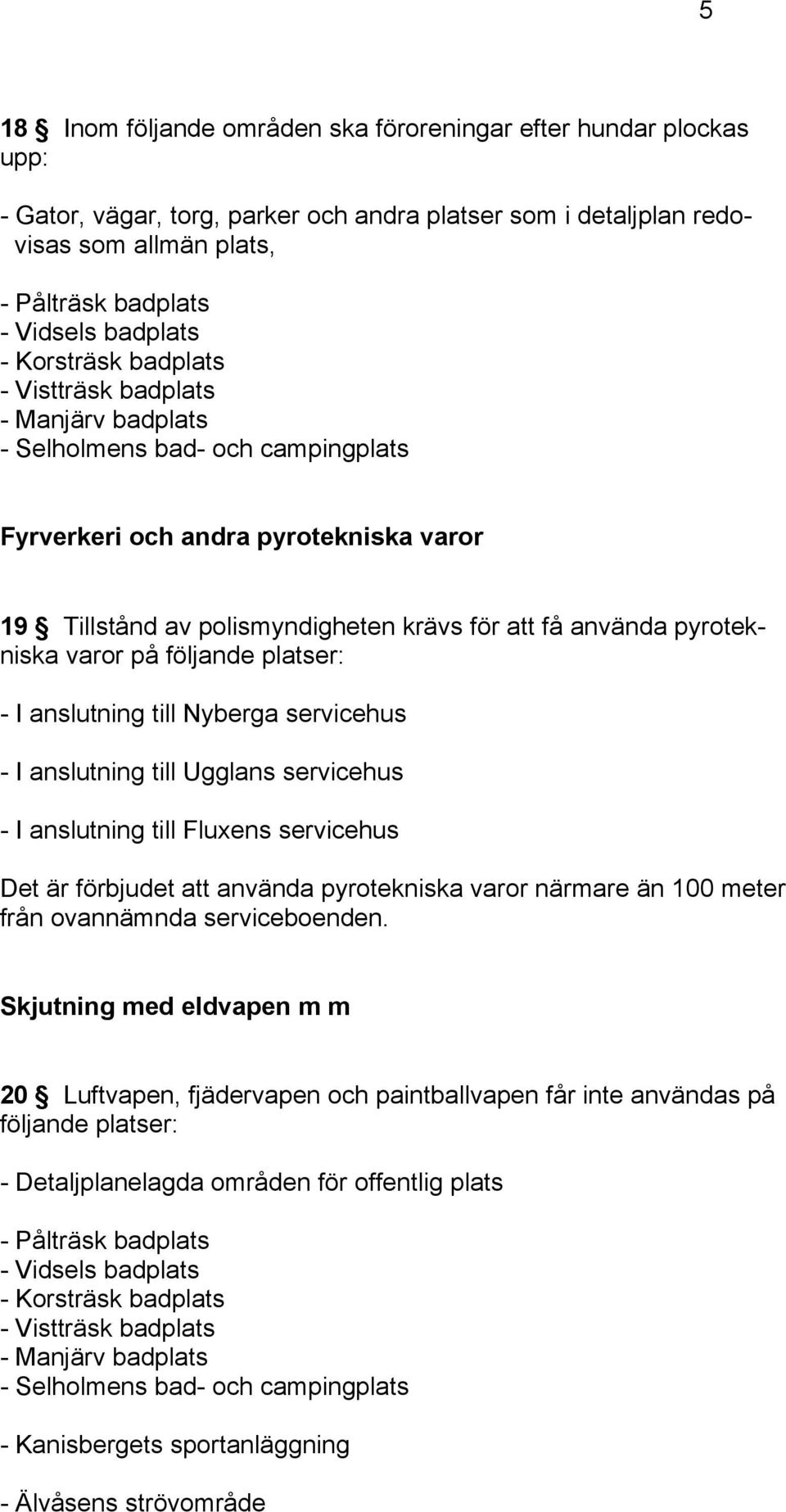 använda pyrotekniska varor på följande platser: - I anslutning till Nyberga servicehus - I anslutning till Ugglans servicehus - I anslutning till Fluxens servicehus Det är förbjudet att använda