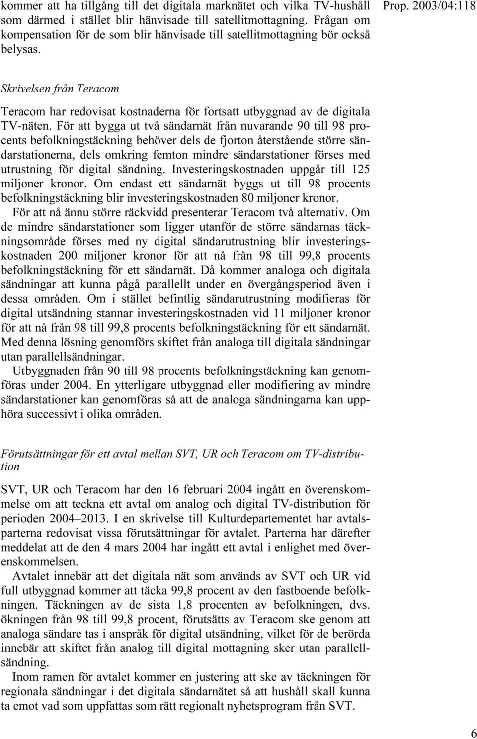 För att bygga ut två sändarnät från nuvarande 90 till 98 procents befolkningstäckning behöver dels de fjorton återstående större sändarstationerna, dels omkring femton mindre sändarstationer förses