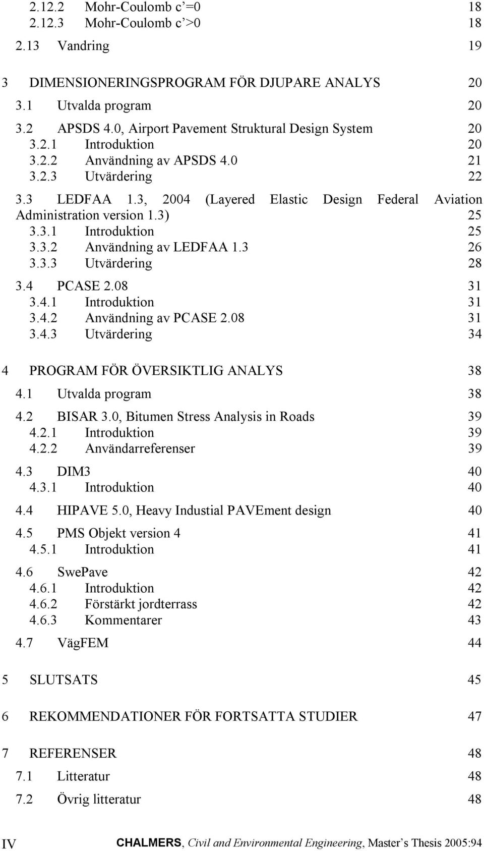 3, 2004 (Layered Elastic Design Federal Aviation Administration version 1.3) 25 3.3.1 Introduktion 25 3.3.2 Användning av LEDFAA 1.3 26 3.3.3 Utvärdering 28 3.4 PCASE 2.08 31 3.4.1 Introduktion 31 3.