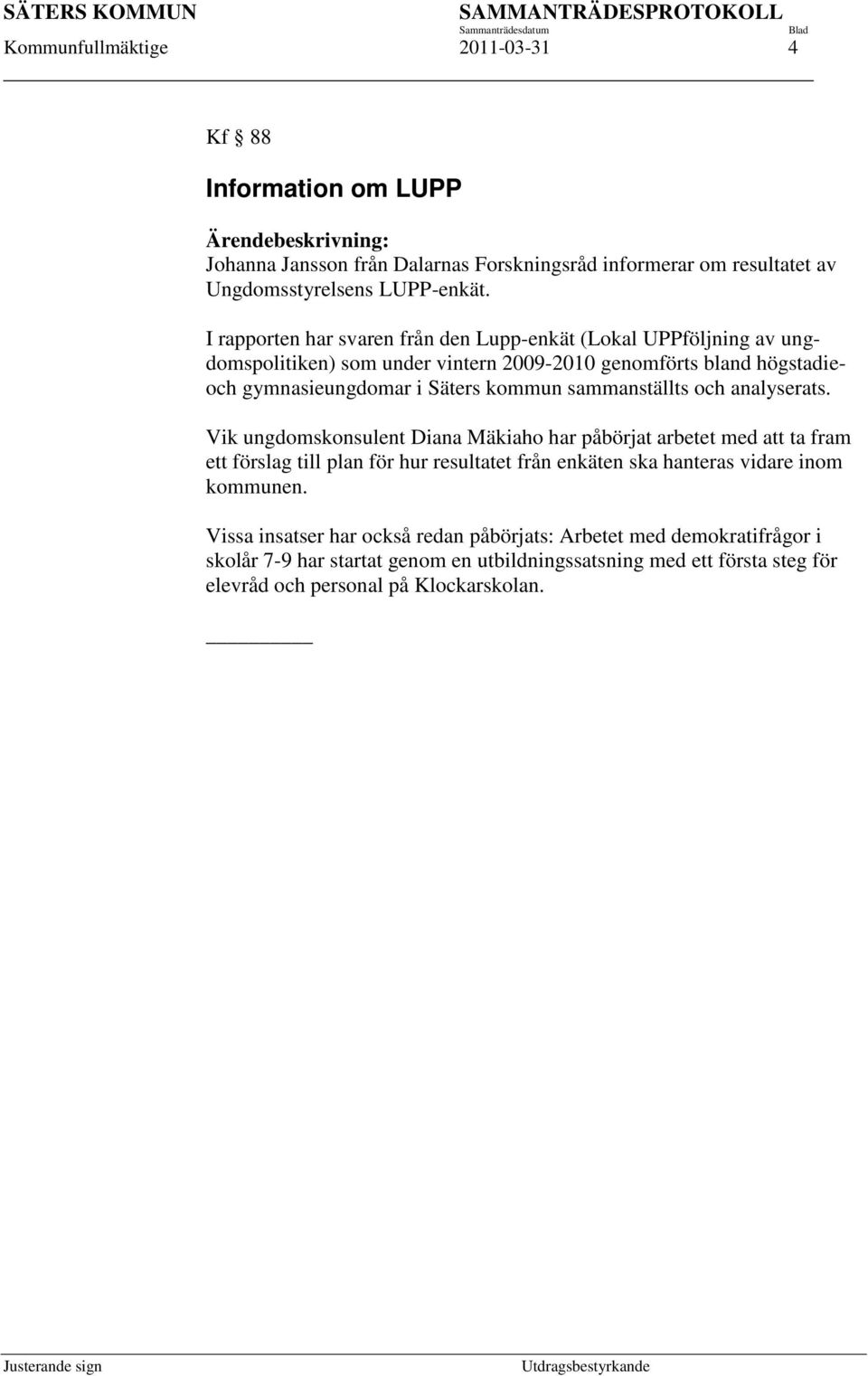 I rapporten har svaren från den Lupp-enkät (Lokal UPPföljning av ungdomspolitiken) som under vintern 2009-2010 genomförts bland högstadieoch gymnasieungdomar i Säters kommun sammanställts och