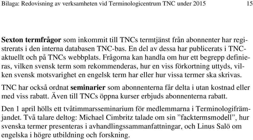 Frågorna kan handla om hur ett begrepp definieras, vilken svensk term som rekommenderas, hur en viss förkortning uttyds, vilken svensk motsvarighet en engelsk term har eller hur vissa termer ska