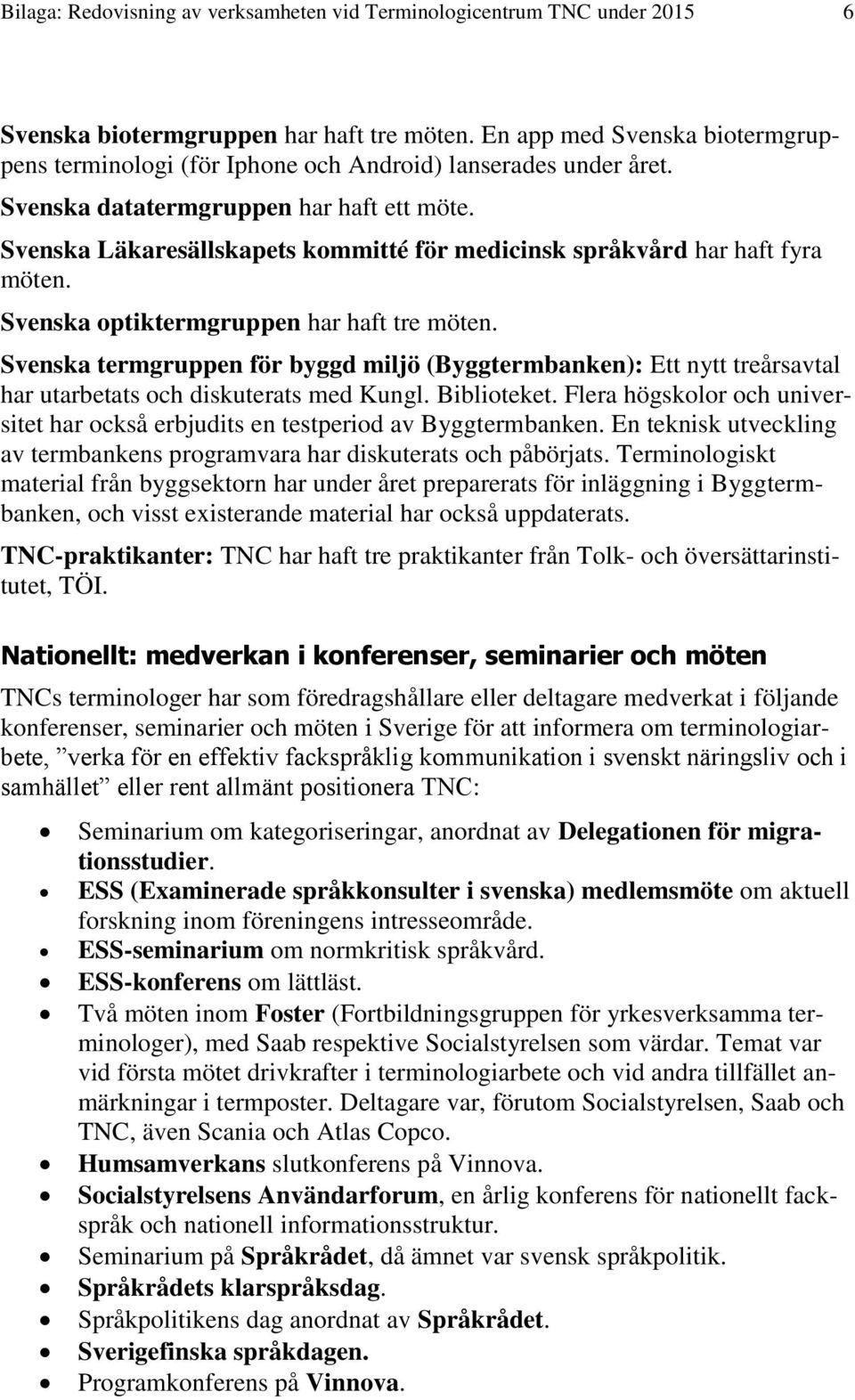 Svenska Läkaresällskapets kommitté för medicinsk språkvård har haft fyra möten. Svenska optiktermgruppen har haft tre möten.